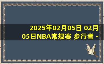 2025年02月05日 02月05日NBA常规赛 步行者 - 开拓者 精彩镜头